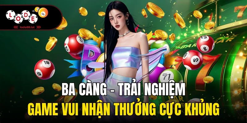 Ba càng - Trải nghiệm game vui nhận thưởng cực khủng