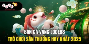Bắn Cá Vàng Lode88 - Trò Chơi Săn Thưởng Hay Nhất 2025