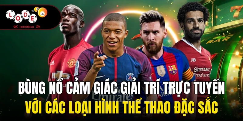 Bùng nổ cảm giác giải trí trực tuyến với các loại hình thể thao đặc sắc