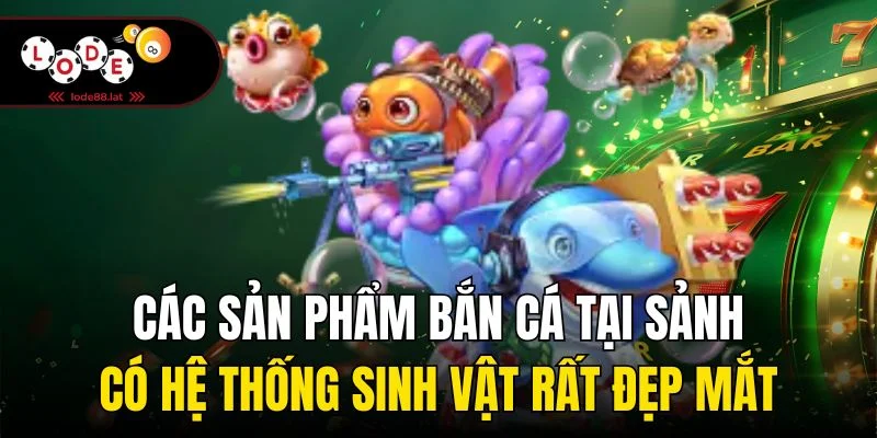 Các sản phẩm bắn cá tại sảnh có hệ thống sinh vật rất đẹp mắt