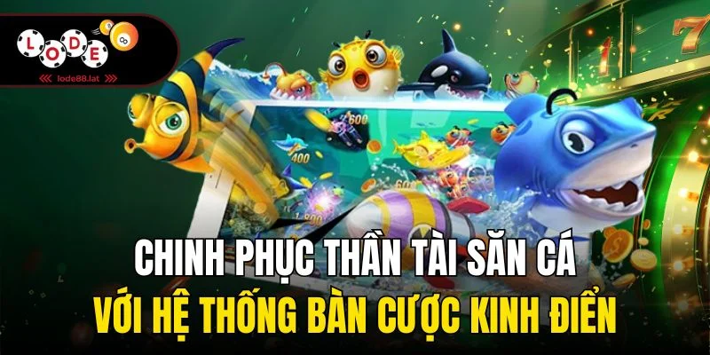 Chinh phục thần tài săn cá với hệ thống bàn cược kinh điển