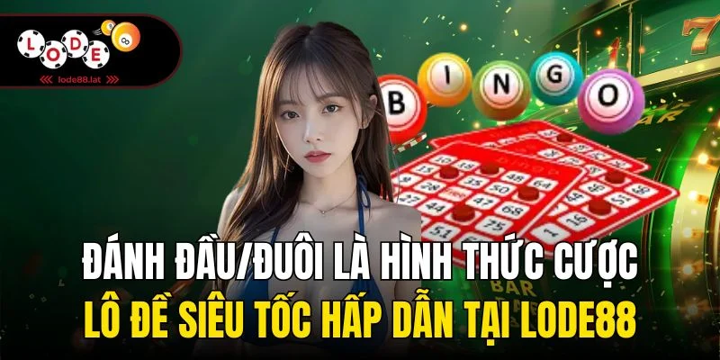 Đánh đầu/đuôi là hình thức cược lô đề siêu tốc hấp dẫn tại Lode88