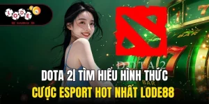 Dota 2| Tìm Hiểu Hình Thức Cược Esport Hot Nhất Lode88