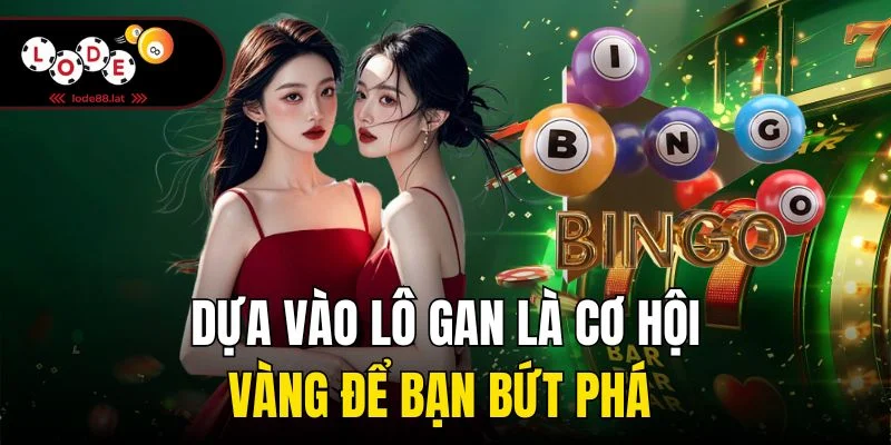 Dựa vào lô gan là cơ hội vàng để bạn bứt phá