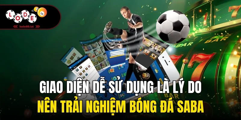 Giao diện dễ sử dụng là lý do nên trải nghiệm bóng đá Saba