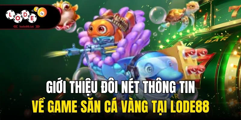 Giới thiệu đôi nét thông tin về game săn cá vàng tại Lode88