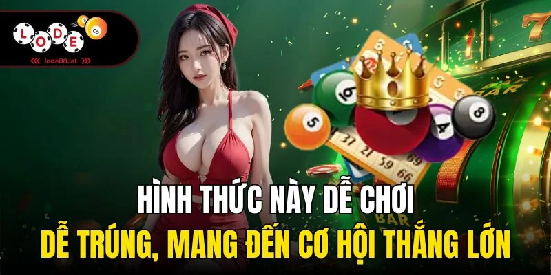 Hình thức này dễ chơi, dễ trúng, mang đến cơ hội thắng lớn