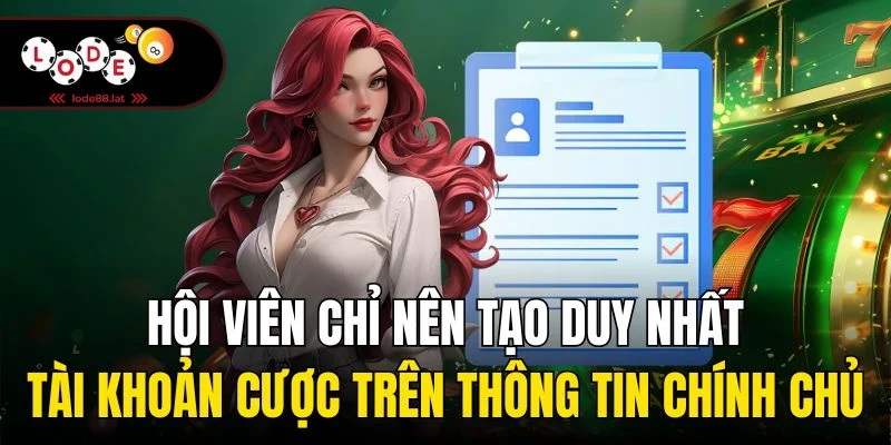 Hội viên chỉ nên tạo duy nhất tài khoản cược trên thông tin chính chủ