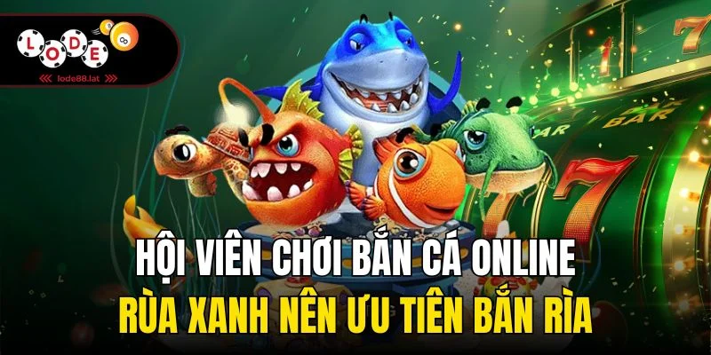 Hội viên chơi bắn cá online rùa xanh nên ưu tiên bắn rìa