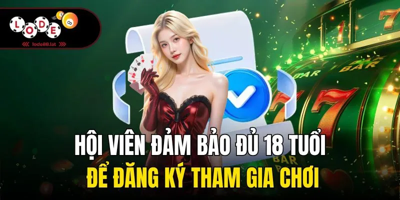 Hội viên đảm bảo đủ 18 tuổi để đăng ký tham gia chơi