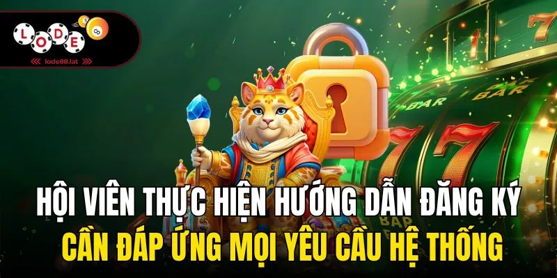 Hội viên thực hiện hướng dẫn đăng ký cần đáp ứng mọi yêu cầu hệ thống