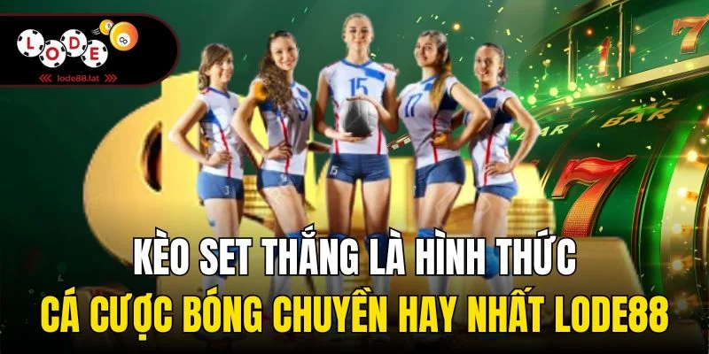 Kèo set thắng là hình thức cá cược bóng chuyền hay nhất Lode88