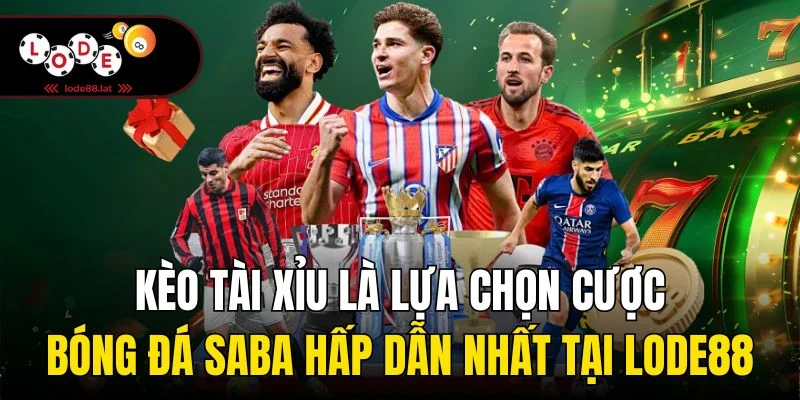 Kèo tài xỉu là lựa chọn cược bóng đá Saba hấp dẫn nhất tại Lode88 