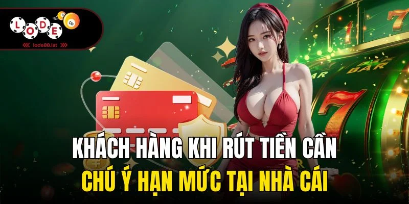 Khách hàng khi rút tiền cần chú ý hạn mức tại nhà cái
