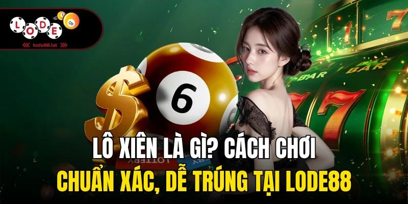 Lô Xiên Là Gì? Cách Chơi Chuẩn Xác, Dễ Trúng Tại Lode88
