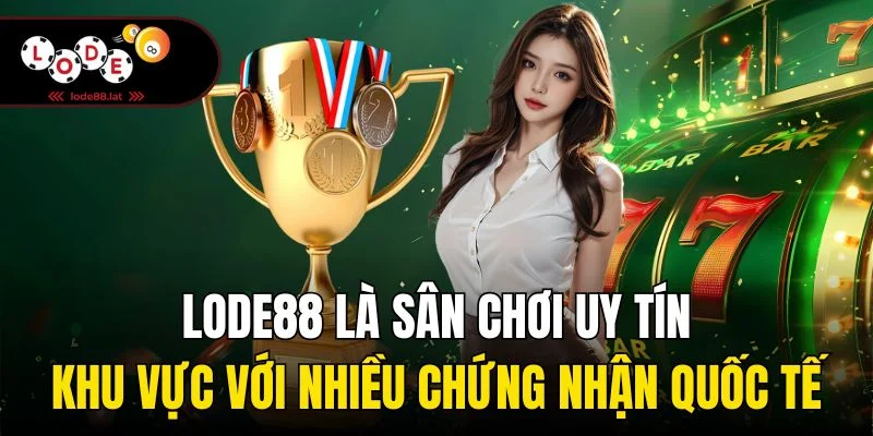 Lode88 là sân chơi uy tín khu vực với nhiều chứng nhận quốc tế