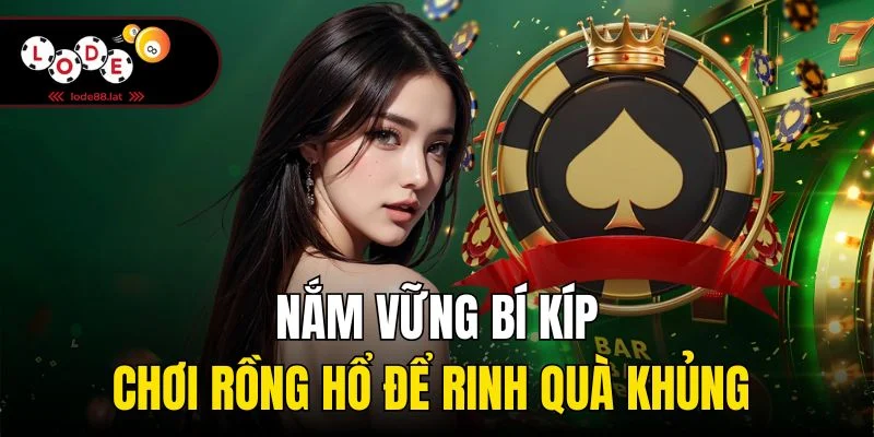 Nắm vững bí kíp chơi rồng hổ để rinh quà khủng