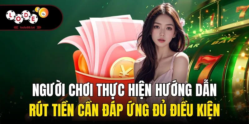 Người chơi thực hiện hướng dẫn rút tiền cần đáp ứng đủ điều kiện