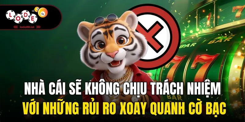 Nhà cái sẽ không chịu trách nhiệm với những rủi ro xoay quanh cờ bạc