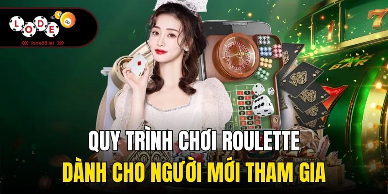 Quy trình chơi Roulette dành cho người mới tham gia