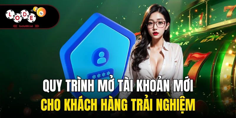 Quy trình mở tài khoản mới cho khách hàng trải nghiệm