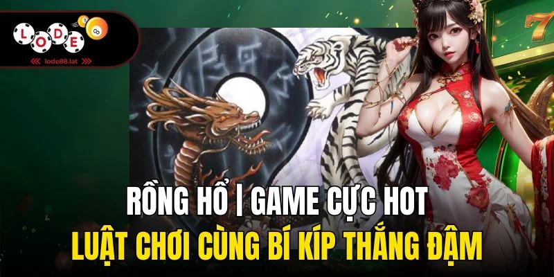 Rồng Hổ | Game Cực Hot, Luật Chơi Cùng Bí Kíp Thắng Đậm