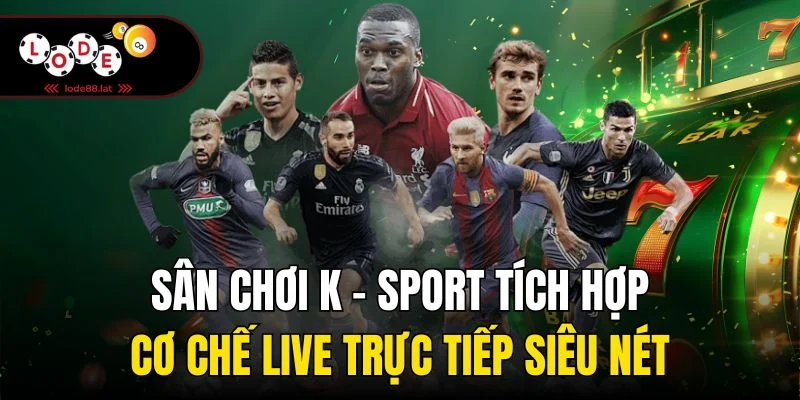 Sân chơi K - sport tích hợp cơ chế live trực tiếp siêu nét