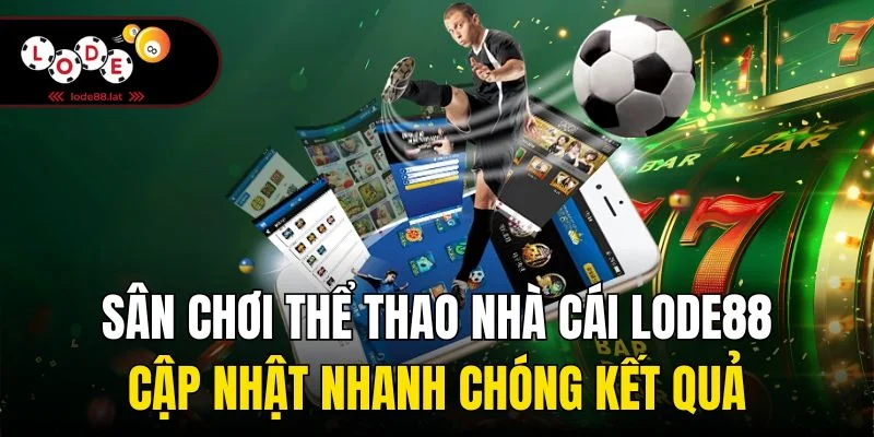 Sân chơi thể thao nhà cái Lode88 cập nhật nhanh chóng kết quả