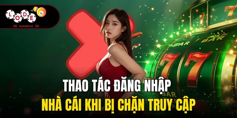 Thao tác đăng nhập nhà cái khi bị chặn truy cập