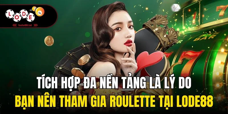 Tích hợp đa nền tảng là lý do bạn nên tham gia Roulette tại Lode88