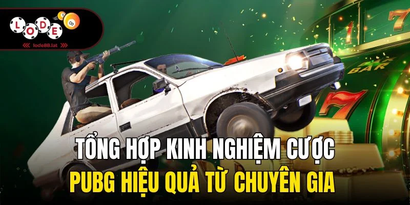 Tổng hợp kinh nghiệm cược PUBG hiệu quả từ chuyên gia