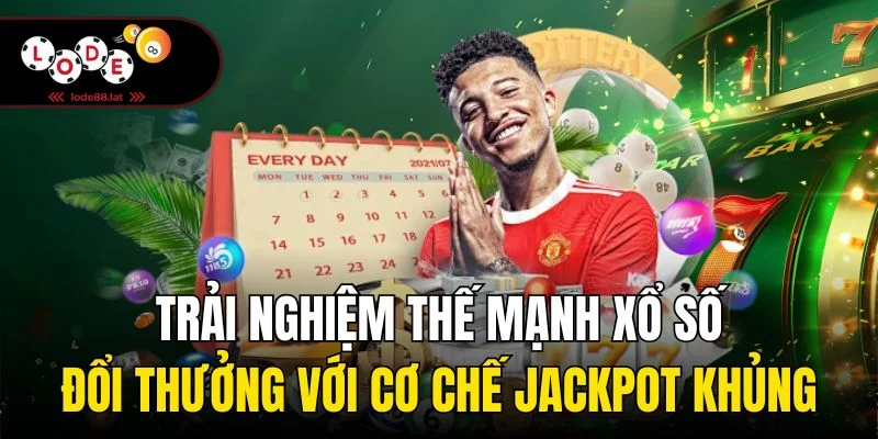 Trải nghiệm thế mạnh xổ số đổi thưởng với cơ chế Jackpot khủng
