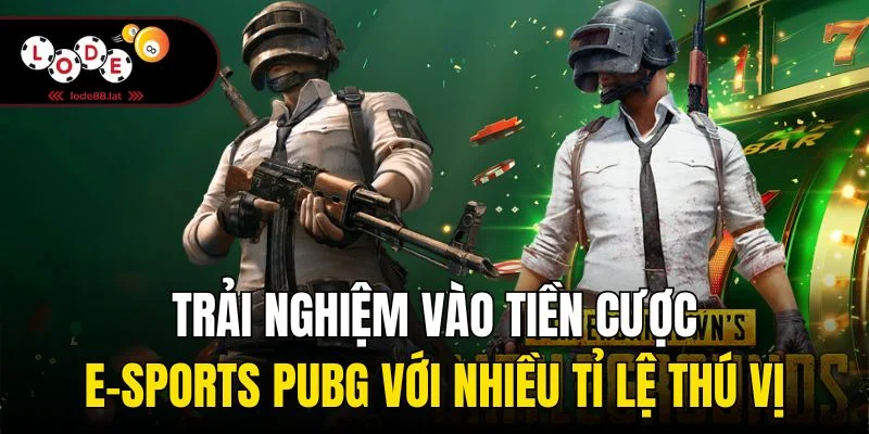 Trải nghiệm vào tiền cược E-Sports PUBG với nhiều tỉ lệ thú vị