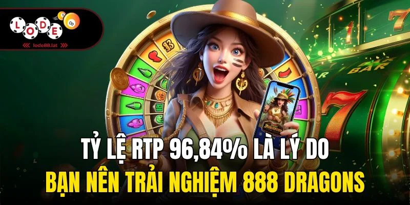 Tỷ lệ RTP 96,84% là lý do bạn nên trải nghiệm 888 Dragons