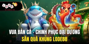 Vua Bắn Cá - Chinh Phục Đại Dương, Săn Quà Khủng Lode88